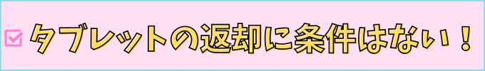 「返却すればタブレット代金無料」になるのに、特別な条件は必要ない。