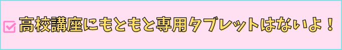 進研ゼミ高校講座は、もともと専用タブレットはない。