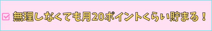 無理しなくても月20ポイントくらい貯まる！