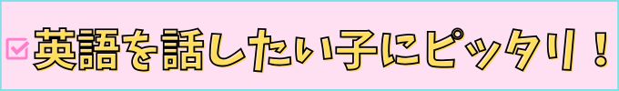 英語を話したい子にピッタリ！