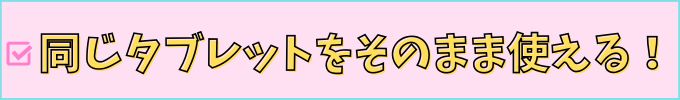 同じタブレットをそのまま使える！