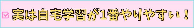 実は自宅学習が1番やりやすい。